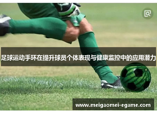 足球运动手环在提升球员个体表现与健康监控中的应用潜力